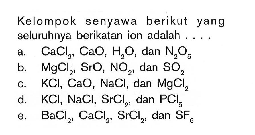 Kelompok senyawa berikut yang seluruhnya berikatan ion adalah . . . .