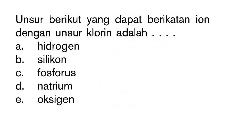 Unsur berikut yang dapat berikatan ion dengan unsur klorin adalah ...