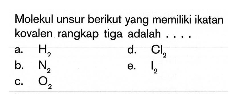 Molekul unsur berikut yang memiliki ikatan kovalen rangkap tiga adalah . . . .