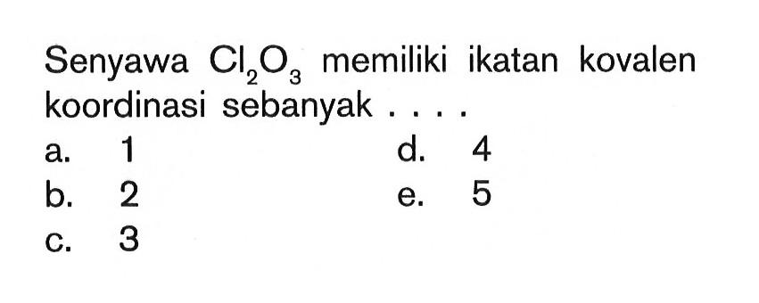 Senyawa Cl2O3 memiliki ikatan kovalen koordinasi sebanyak . . . .