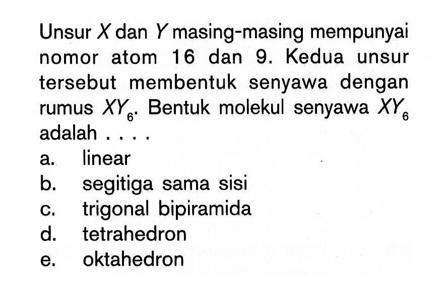 Unsur X dan Y masing-masing mempunyai nomor atom 16 dan 9. Kedua unsur tersebut membentuk senyawa dengan rumus XY6. Bentuk molekul senyawa XY6 adalah....