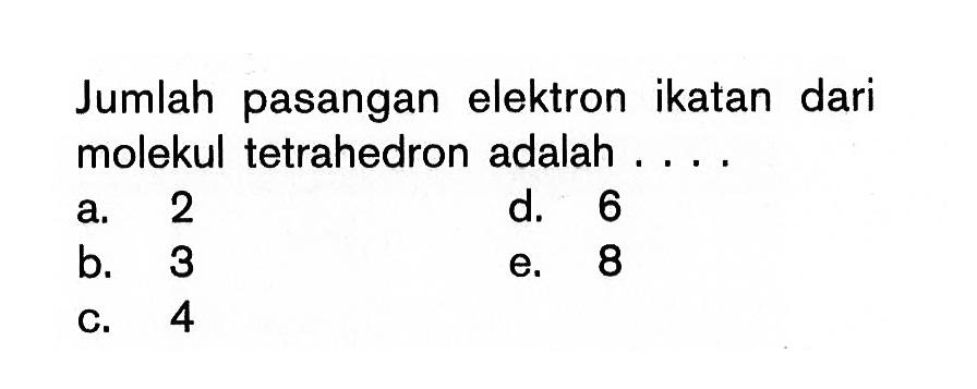 Jumlah pasangan elektron ikatan dari molekul tetrahedron adalah...