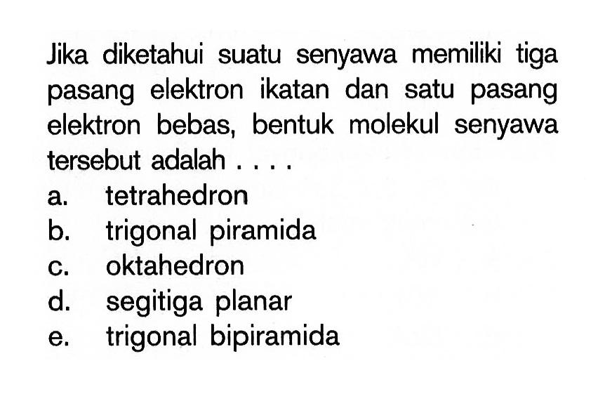 Jika diketahui suatu senyawa memiliki tiga pasang elektron ikatan dan satu pasang elektron bebas, bentuk molekul senyawa tersebut adalah....