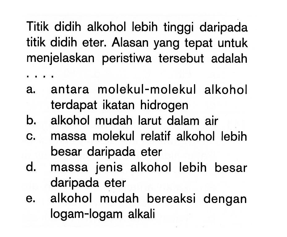 Titik didih alkohol lebih tinggi daripada titik didih eter. Alasan yang tepat untuk menjelaskan peristiwa tersebut adalah ...