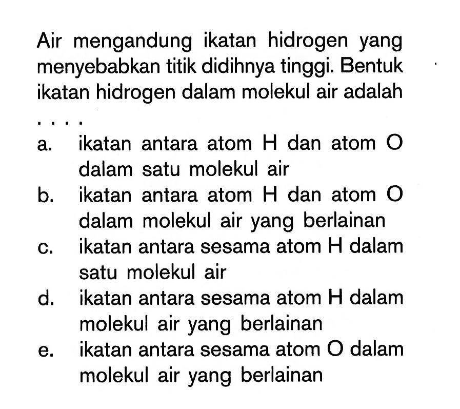 Air mengandung ikatan hidrogen yang menyebabkan titik didihnya tinggi: Bentuk ikatan hidrogen dalam molekul air adalah ...