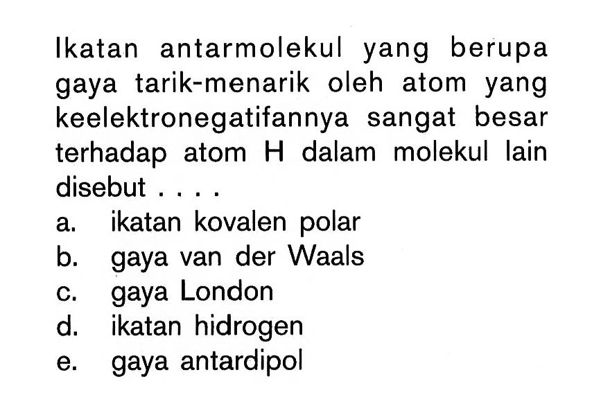 Ikatan antarmolekul yang berupa gaya tarik-menarik oleh atom yang keelektronegatifannya sangat besar terhadap atom H dalam molekul lain disebut....