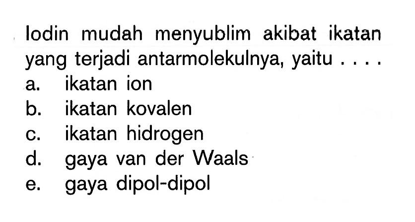 lodin mudah menyublim akibat ikatan yang terjadi antarmolekulnya, yaitu....