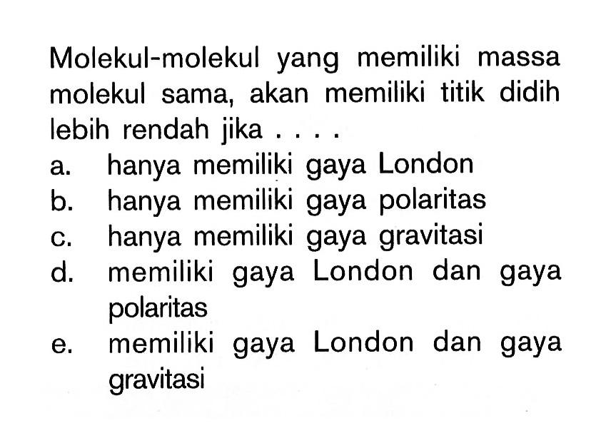 Molekul-molekul yang memiliki massa molekul sama, akan memiliki titik didih Iebih rendah jika....