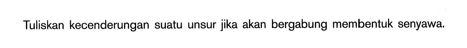 Tuliskan kecenderungan suatu unsur jika akan bergabung membentuk senyawa.