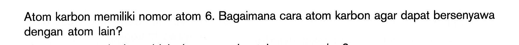 Atom karbon memiliki nomor atom 6. Bagaimana cara atom karbon agar dapat bersenyawa dengan atom lain?