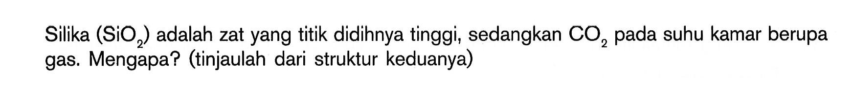 Silika (SiO2) adalah zat yang titik didihnya tinggi, sedangkan CO2 pada suhu kamar berupa gas. Mengapa? (tinjaulah dari struktur keduanya)