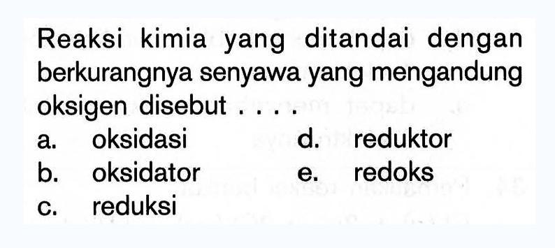 Reaksi kimia yang ditandai dengan berkurangnya senyawa yang mengandung oksigen disebut ....