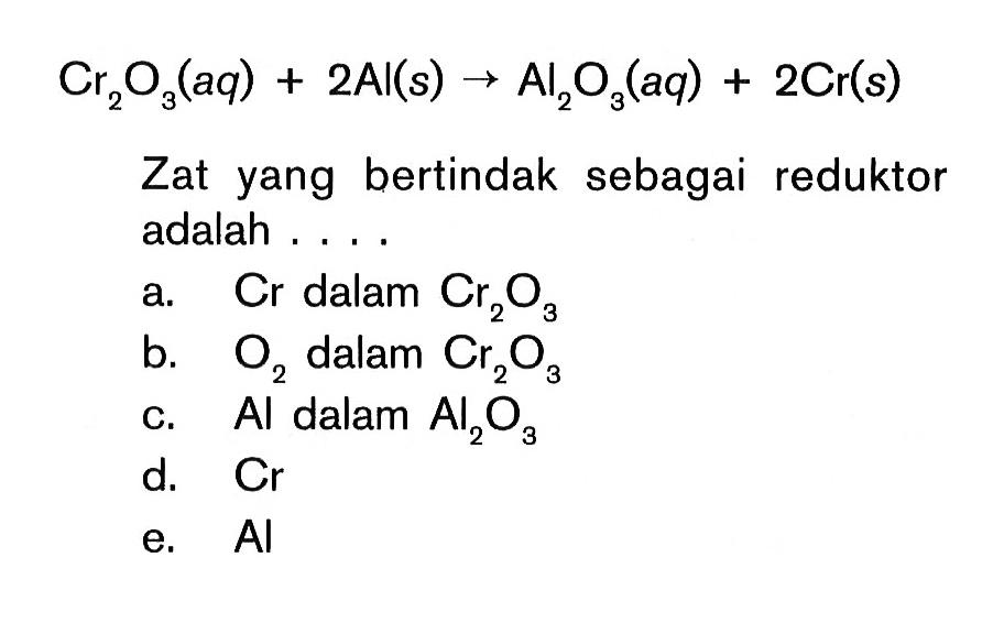 Cr2O3(aq)+2Al(s) -> Al2O3(aq)+2Cr(s) Zat yang bertindak sebagai reduktor adalah ....