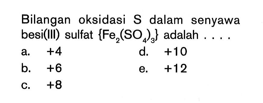 Bilangan oksidasi S dalam senyawa besi(III) sulfat {Fe2(SO4)3} adalah ....