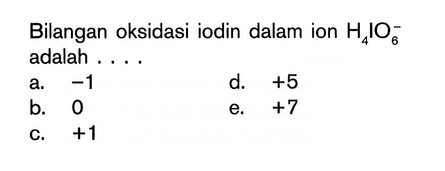 Bilangan oksidasi iodin dalam ion H4IO6^- adalah ....