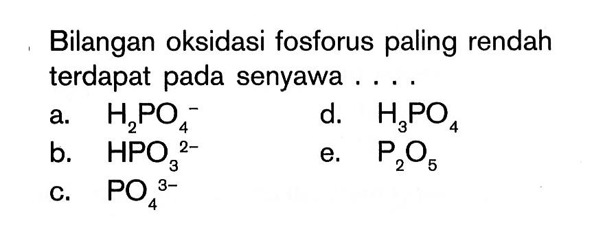 Bilangan oksidasi fosforus paling rendah terdapat pada senyawa .... a. H2PO4^- b. HPO3^(2-) c.  PO4^(3-) d. H3PO4 e.  P2O5 