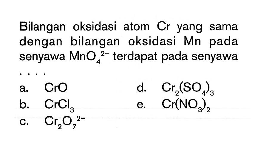 Bilangan oksidasi atom Cr yang sama dengan bilangan oksidasi Mn pada senyawa MnO4^2- terdapat pada senyawa .... 