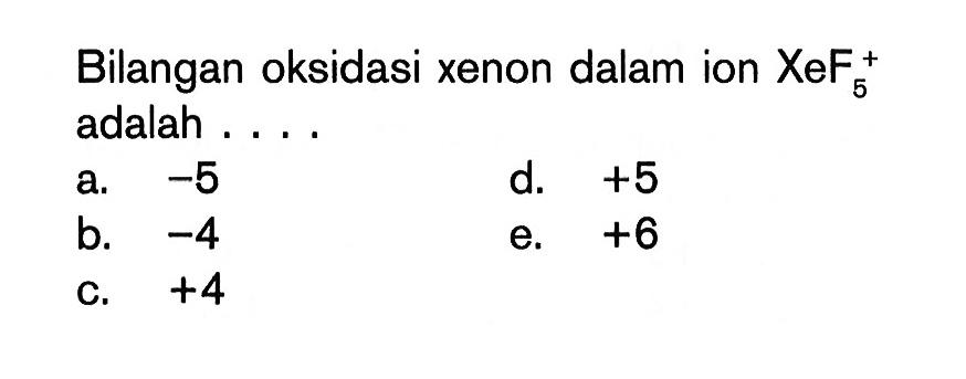 Bilangan oksidasi xenon dalam ion  XeF5^+  adalah ....