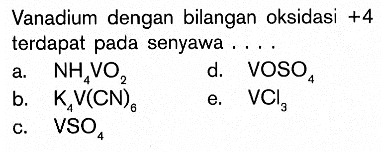 Vanadium dengan bilangan oksidasi +4 terdapat pada senyawa .... a. NH4VO2 d. VOSO4 b. K4V(CN)6 e. VCl3 c. VSO4 