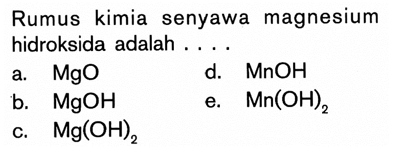 Rumus kimia senyawa magnesium hidroksida adalah ....a. MgO b. MgOH c. Mg(OH)2 d. MnOH e. Mn(OH)2  