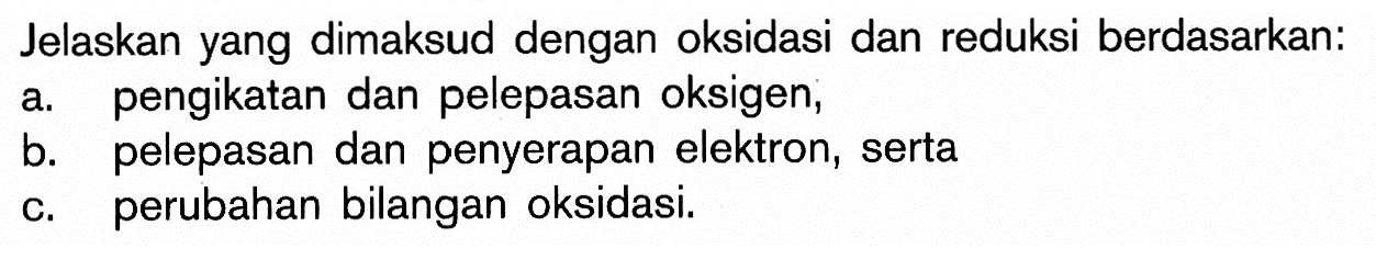 Jelaskan yang dimaksud dengan oksidasi dan reduksi berdasarkan:a. pengikatan dan pelepasan oksigen,b. pelepasan dan penyerapan elektron, sertac. perubahan bilangan oksidasi.