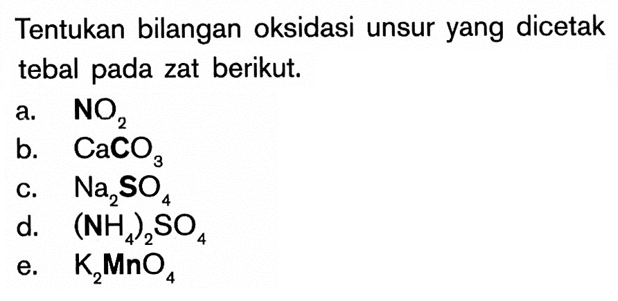 Tentukan bilangan oksidasi unsur yang dicetak tebal pada zat berikut. a. NO2 b. CaCO3 c. Na2SO4 d. (NH4)2SO4 e. K2MnO4 