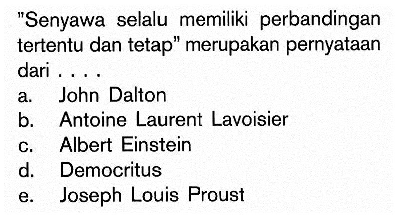 'Senyawa selalu memiliki perbandingan tertentu dan tetap' merupakan pernyataan dari ....a. John Daltonb. Antoine Laurent Lavoisierc. Albert Einsteind. Democrituse. Joseph Louis Proust