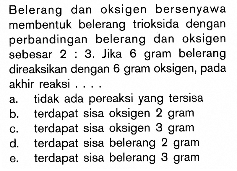 Belerang dan oksigen bersenyawa membentuk belerang trioksida dengan perbandingan belerang dan oksigen sebesar 2:3.Jika 6 gram belerang direaksikan dengan 6 gram oksigen, pada akhir reaksi....