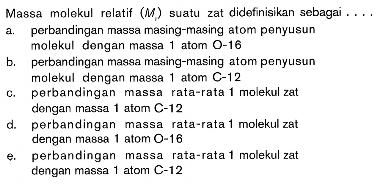 Massa molekul relatif  (Mr)  suatu zat didefinisikan sebagai  . . . dengan massa 1 atom  C-12 