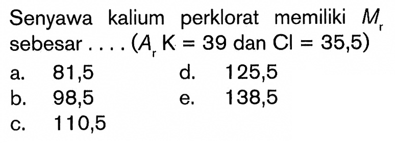 Senyawa kalium perklorat memiliki Mr sebesar .... (Ar K=39 dan Cl=35,5)