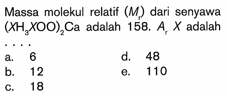 Massa molekul relatif (Mr) dari senyawa (XH3XOO)2Ca adalah 158. Ar x adalah