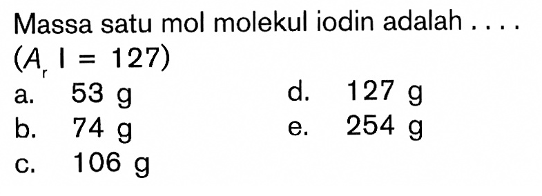 Massa satu mol molekul iodin adalah ....(Ar I=127)