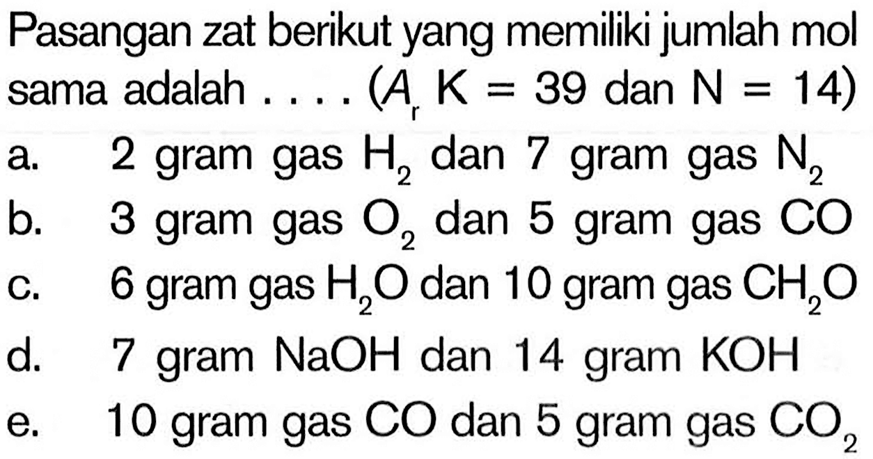 Pasangan zat berikut yang memiliki jumlah mol sama adalah .... (Ar K=39 dan N=14)