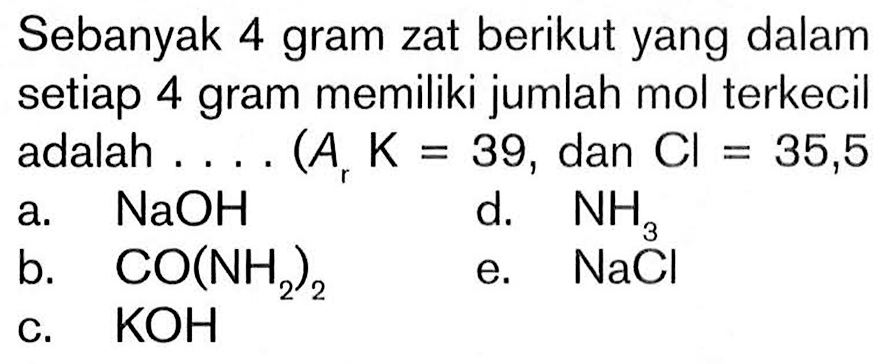 Sebanyak 4 gram zat berikut yang dalam setiap 4 gram memiliki jumlah mol terkecil adalah .... (A, K  =39 , dan  Cl=35,5)