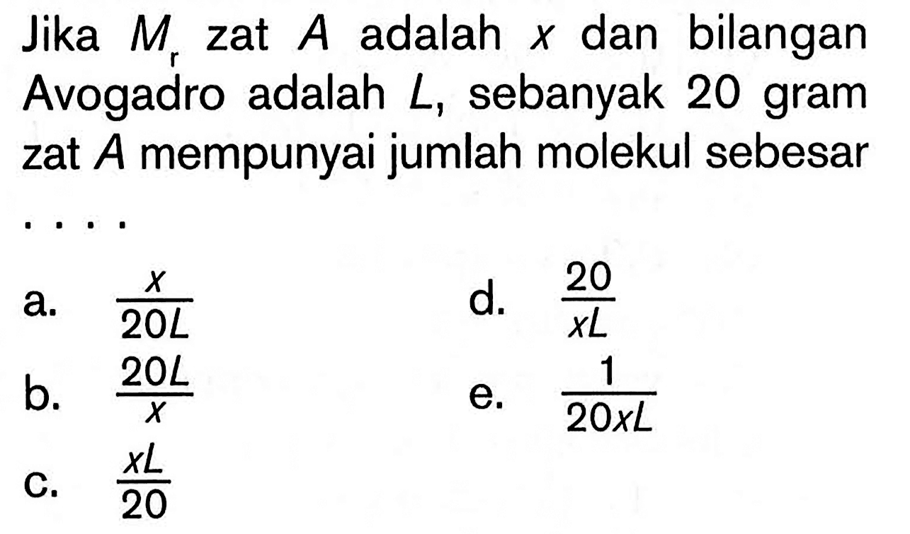 Jika Mr zat A adalah x dan bilangan Avogadro adalah  L , sebanyak 20 gram zat A mempunyai jumlah molekul sebesar ....