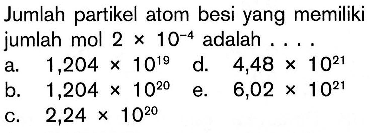 Jumlah partikel atom besi yang memiliki jumlah mol 2x10^-4 adalah ....a. 1,204x10^19 b. 1,204x10^20 c. 2,24x10^20 d. 4,48x10^21 e. 6,02x10^21 