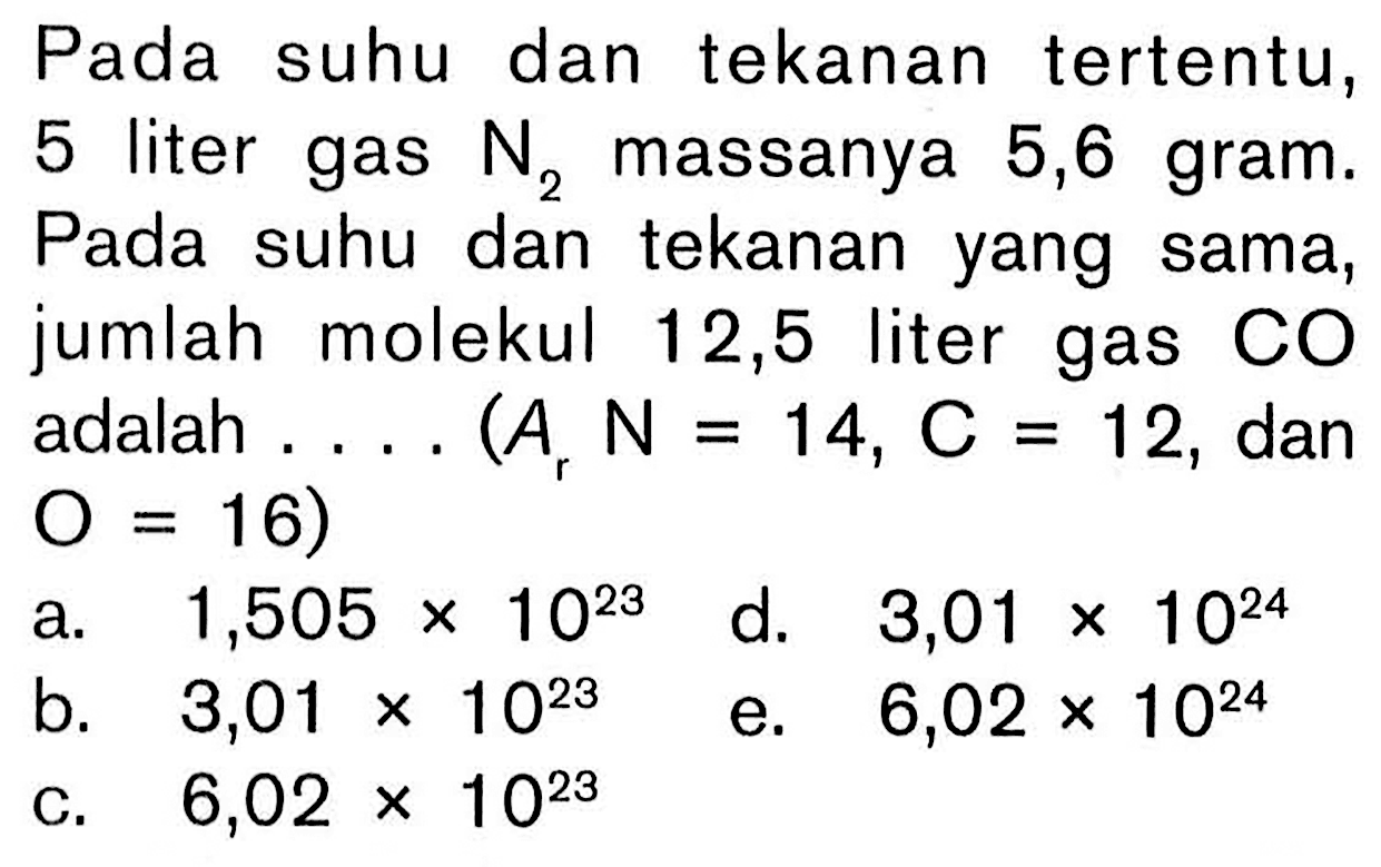 Pada suhu dan tekanan tertentu, 5 liter gas N2 massanya 5,6 gram. Pada suhu dan tekanan yang sama, jumlah molekul 12,5 liter gas CO adalah .... (A, N=14, C=12, dan O=16 )