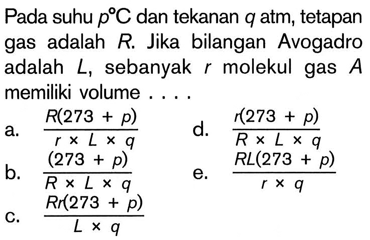 Pada suhu p C dan tekanan q  atm, tetapan gas adalah R. Jika bilangan Avogadro adalah L, sebanyak r molekul gas A memiliki volume ....