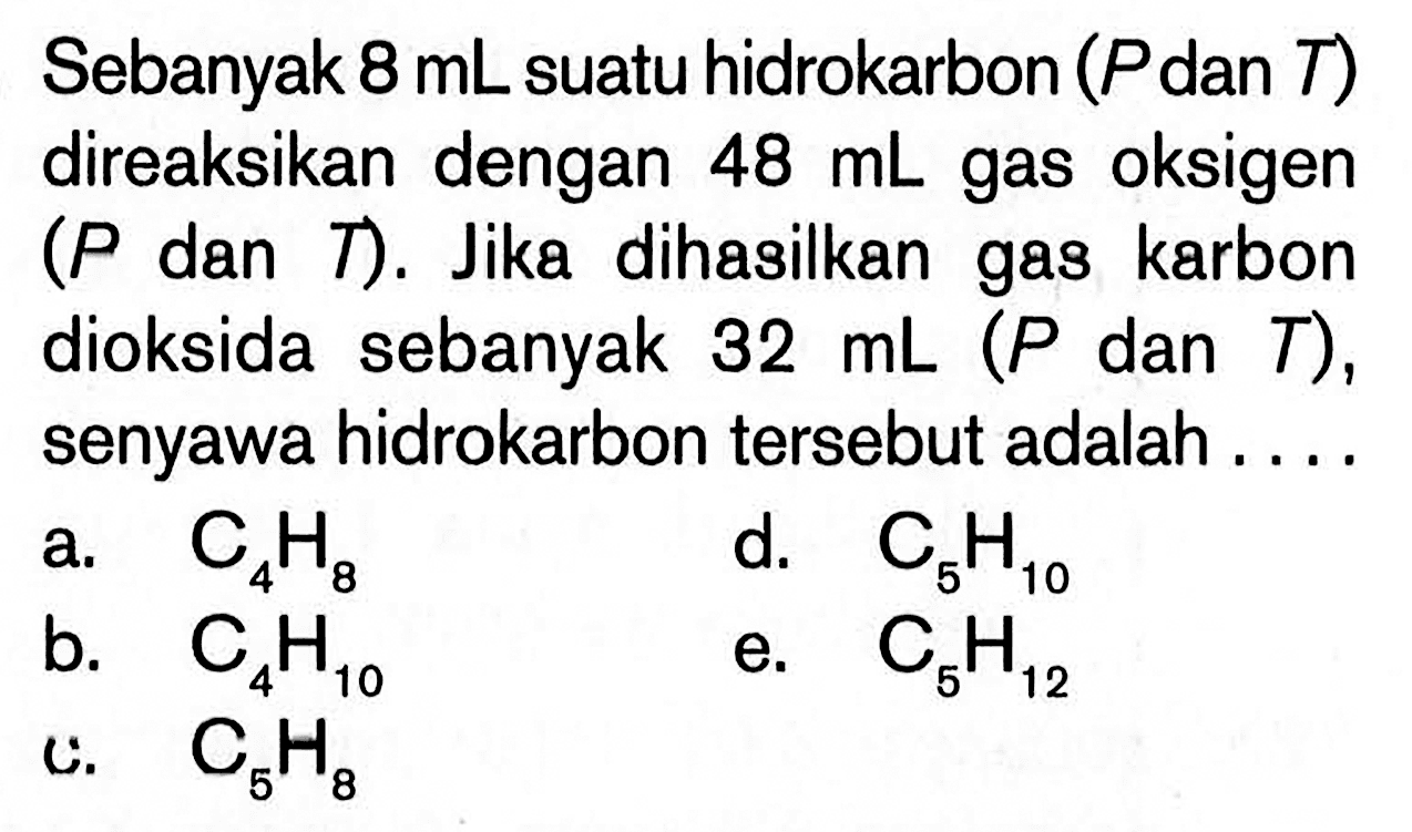 Sebanyak 8 mL suatu hidrokarbon (P dan T) direaksikan dengan 48 mL gas oksigen (P dan T). Jika dihasilkan gas karbon dioksida sebanyak 32 mL(P dan T), senyawa hidrokarbon tersebut adalah ....