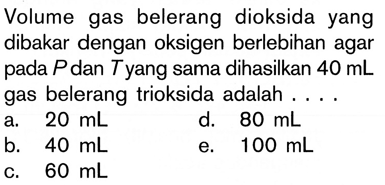 Volume gas belerang dioksida yang dibakar dengan oksigen berlebihan agar pada P dan T yang sama dihasilkan 40 mL gas belerang trioksida adalah ....