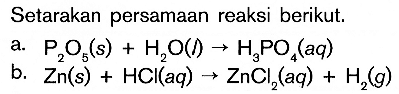 Setarakan persamaan reaksi berikut.a.  P2 O5(s)+H2 O(/) -> H3 PO4(aq) b.  Zn(s)+HCl(aq) -> ZnCl2(aq)+H2(g) 