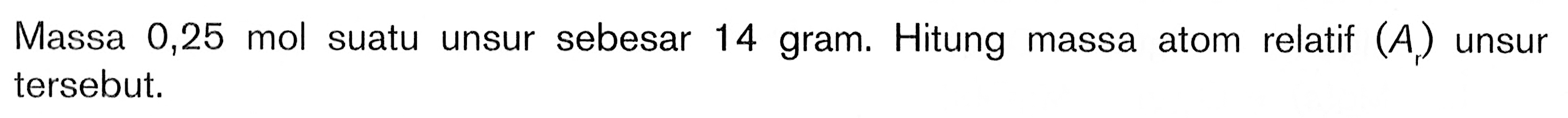 Massa 0,25 mol suatu unsur sebesar 14 gram. Hitung massa atom relatif (A) unsur tersebut.