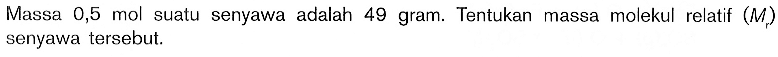 Massa  0,5 mol  suatu senyawa adalah 49 gram. Tentukan massa molekul relatif  (Mr)  senyawa tersebut.