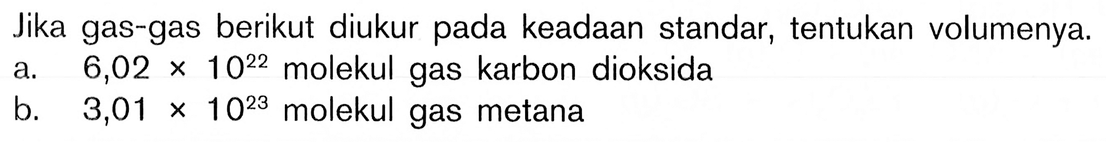 Jika gas-gas berikut diukur pada keadaan standar, tentukan volumenya. a. 6,02x10^22 molekul gas karbon dioksida b. 3,01x10^23 molekul gas metana 