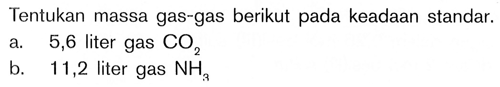 Tentukan massa gas-gas berikut pada keadaan standar.a. 5,6 liter gas CO2b.  11,2 liter gas NH3