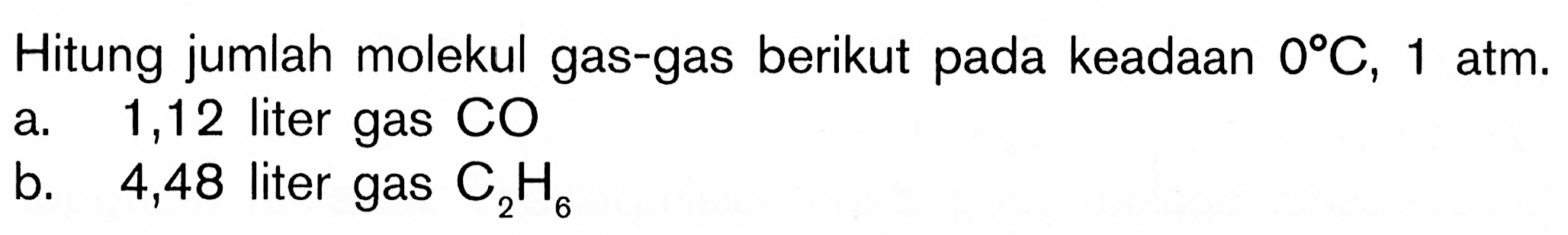 Hitung jumlah molekul gas-gas berikut pada keadaan 0 C, 1 atm . a. 1,12 liter gas COb. 4,48 liter gas C2H6 