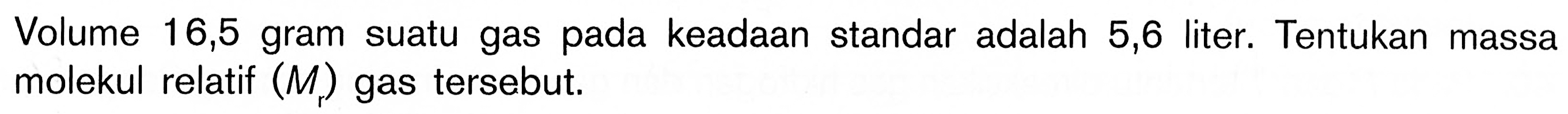 Volume 16,5 gram suatu gas pada keadaan standar adalah 5,6 liter. Tentukan massa molekul relatif (Mr) gas tersebut.