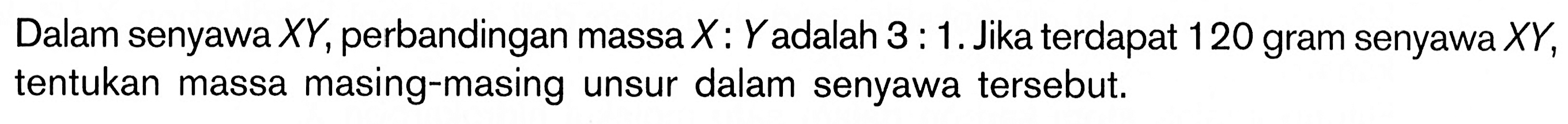 Dalam senyawa XY, perbandingan massa X:Y adalah 3:1. Jika terdapat 120 gram senyawa XY, tentukan massa masing-masing unsur dalam senyawa tersebut.