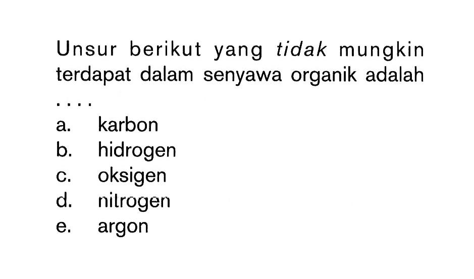 Unsur berikut yang tidak mungkin terdapat dalam senyawa organik adalah . . . .