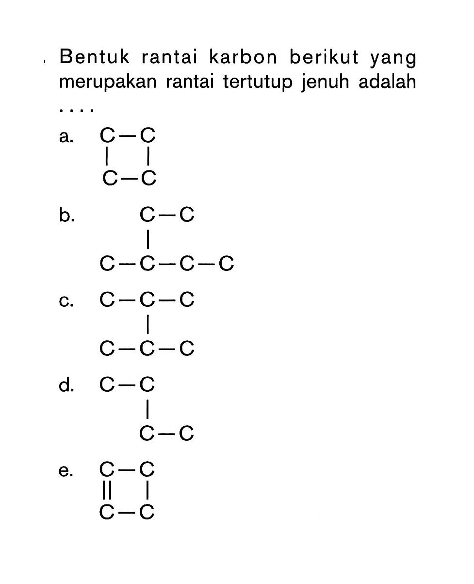 Bentuk rantai karbon berikut yang merupakan rantai tertutup jenuh adalah ....